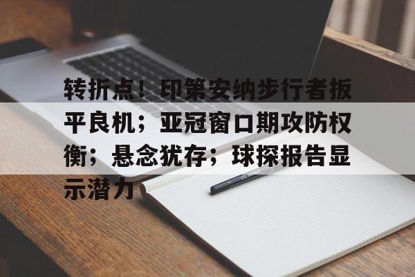 亿万28大舞台-包含转折点！印第安纳步行者扳平良机；亚冠窗口期攻防权衡；悬念犹存；球探报告显示潜力的词条-亿万28大舞台